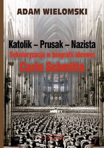 Katolik - Prusak - Nazista. Sekularyzacja w biografii ideowej Carla Schmitta
