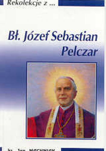 Rekolekcje z... Bł. Józef Sebastian Pelczar