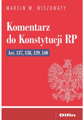 Komentarz do Konstytucji RP Art. 137, 138, 139, 140
