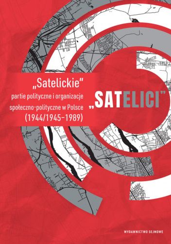 „SATELICI”. „Satelickie” partie polityczne i organizacje społeczno-polityczne w Polsce (1944/1945–1989)