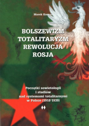 Bolszewizm totalitaryzm rewolucja Rosja. Początki sowietologii i studiów nad systemami totalitarnymi w Polsce (1918-1939)