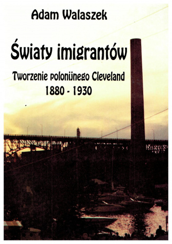 Światy imigrantów. Tworzenie polonijnego Cleveland 1880 - 1930