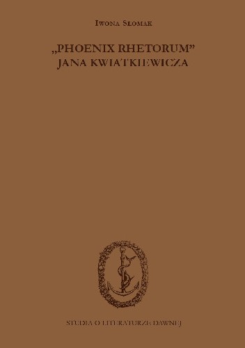 "Phoenix rhetorum" Jana Kwiatkiewicza. Wprowadzenie - przekład - opracowanie