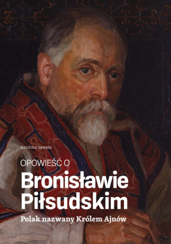 Opowieść o Bronisławie Piłsudskim. Polak nazwany Królem Ajnów