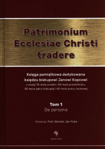 Patrimonium Ecclesiae Christi tradere: księga pamiątkowa dedykowana biskupowi Janowi Kopcowi t. 1