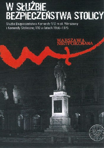 W służbie bezpieczeństwa stolicy. Służba Bezpieczeństwa Komendy MO m.st. Warszawy i Komendy Stołecznej MO w latach 1956–1975