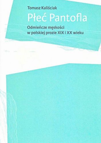 Płeć Pantofla. Odmieńcze męskości w polskiej prozie XIX i XX wieku