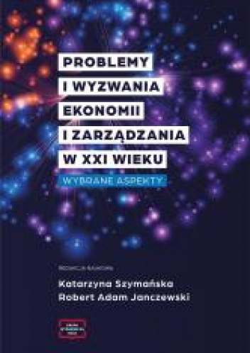 Problemy i wyzwania ekonomii i zarządzania w XXI wieku Wybrane aspekty