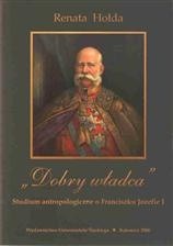 "Dobry władca" : studium antropologiczne o Franciszku Józefie I