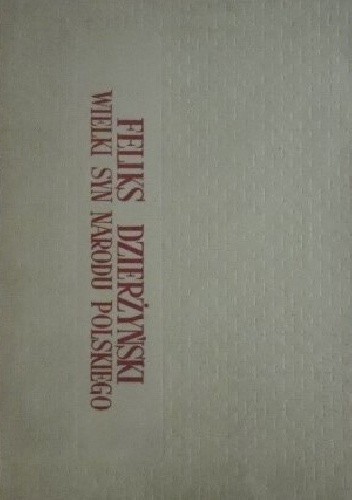 Feliks Dzierżyński - wielki syn narodu polskiego