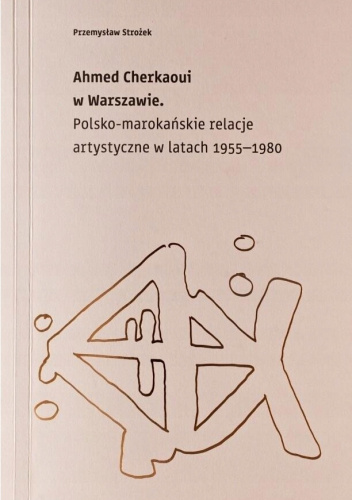 Ahmed Cherkaoui w Warszawie. Polsko-marokańskie relacje artystyczne w latach 1955-1980