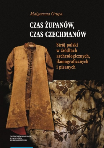 Czas żupanów czas czechmanów Strój polski w źródłach archeologicznych ikonograficznych i pisanych