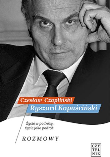Ryszard Kapuściński. Życie w podróży, życie jako podróż. Rozmowy