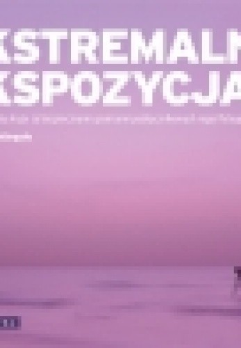 Ekstremalna ekspozycja. Sprawdź, co się kryje za bezpiecznymi granicami podręcznikowych reguł fotografii