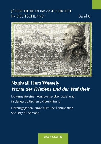 Naphtali Herz Wessely Worte des Friedens und der Wahrheit: Dokumente einer Kontroverse über Erziehung in der europäischen Spätaufklärung.