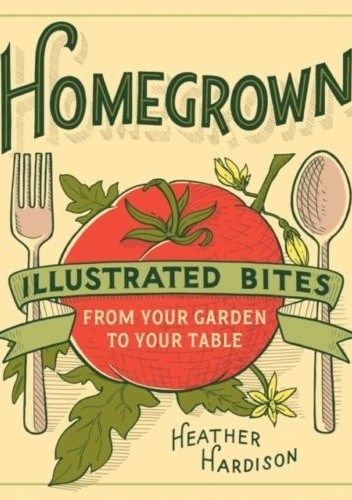 Homegrown: Illustrated Bites from Your Garden to Your Table