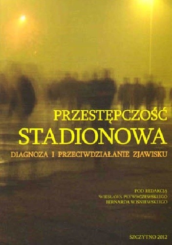 Przestępczość stadionowa. Diagnoza i przeciwdziałanie zjawisku. (pod red. Wiesława Pływaczewskiego i Bernarda Wiśniewskiego)