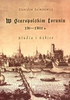 W staropolskim Toruniu XVI-XVIII w. Studia i szkice