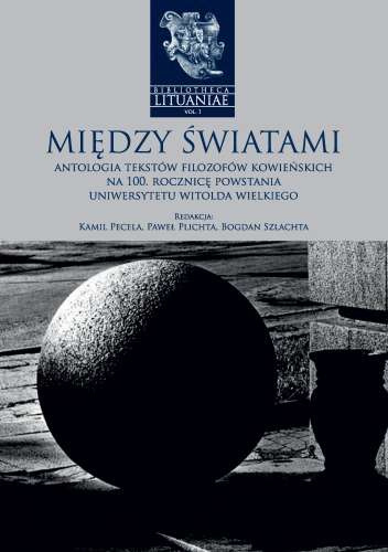 Między światami. Antologia tekstów filozofów kowieńskich na 100. rocznicę powstania Uniwersytetu Witolda Wielkiego