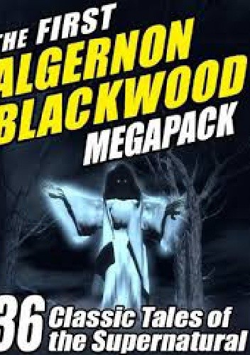 The First Algernon Blackwood Megapack: 36 Classic Tales of the Supernatural