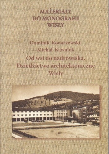 Materiały do monografii Wisły. Od wsi do uzdrowiska. Dziedzictwo architektoniczne Wisły.