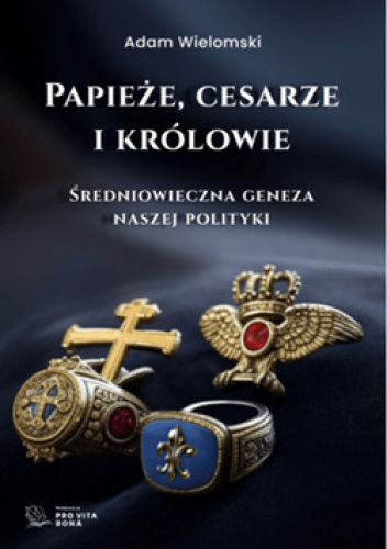Papieże, cesarze i królowie. Średniowieczna geneza naszej polityki