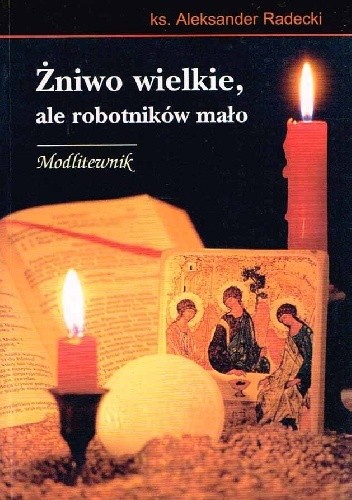 Żniwo wielkie, ale robotników mało. Modlitewnik
