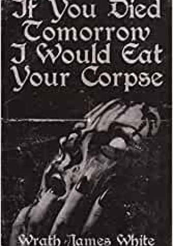 If you died tomorrow I would eat your corpse.