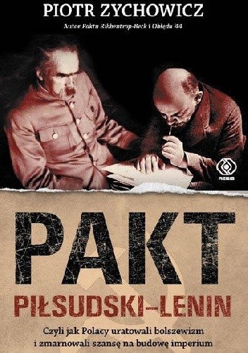 Pakt Piłsudski-Lenin. Czyli jak Polacy uratowali bolszewizm i zmarnowali szansę na budowę imperium