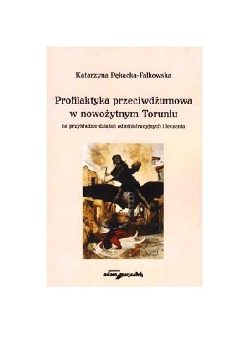 Profilaktyka przeciwdżumowa w nowożytnym Toruniu na przykładzie działań administracyjnych i leczenia