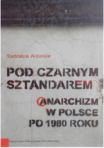 Pod czarnym sztandarem. Anarchizm w Polsce po 1980 roku