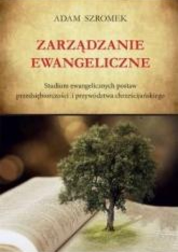 Zarządzanie ewangeliczne. Studium ewangelicznych postaw przedsiębiorczości i przywództwa chrześcijańskiego