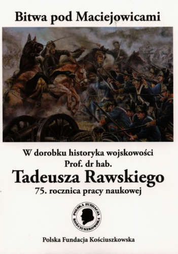 Bitwa pod Maciejowicami W dorobku historyka wojskowości Prof. dr hab. Tadeusza Rawskiego 75. rocznica pracy naukowej