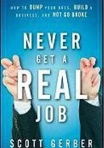 Never Get a "real" Job: How to Dump Your Boss, Build a Business and Not Go Broke
