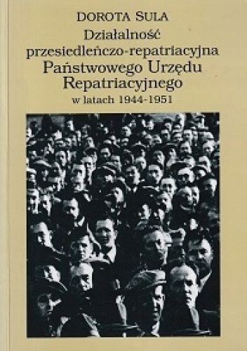 Działalność przesiedleńczo-repatriacyjna Państwowego Urzędu Repatriacyjnego w latach 1944-1951