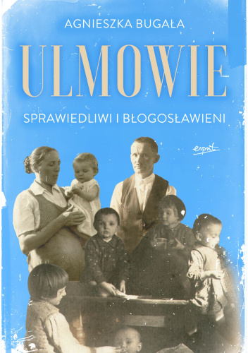 Ulmowie. Sprawiedliwi i błogosławieni