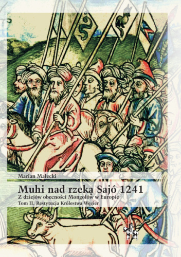 Muhi nad rzeką Sajó 1241. Z dziejów obecności Mongołów w Europie. Tom II. Restytucja Królestwa Węgier