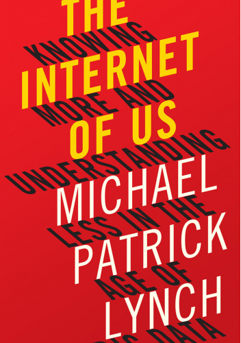 The Internet of Us: Knowing More and Understanding Less in the Age of Big Data