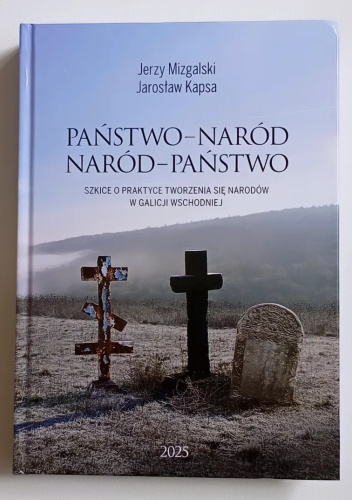 Państwo - Naród. Naród - Państwo. Szkice o praktyce tworzenia się narodów w Galicji Wschodniej