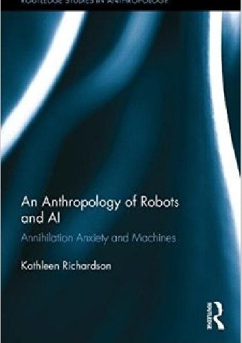An Anthropology of Robots and AI: Annihilation Anxiety and Machines