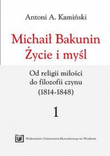Michaił Bakunin. Życie i myśl. Tom 1. Od religii miłości do filozofii czynu (1814-1848)