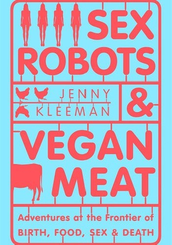 Sex Robots and Vegan Meat: Adventures at the Frontier of Birth, Food, Sex and Death