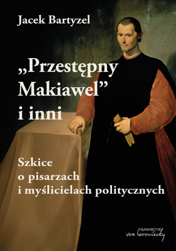 "Przestępny Makiawel" i inni. Szkice o pisarzach i myślicielach politycznych.