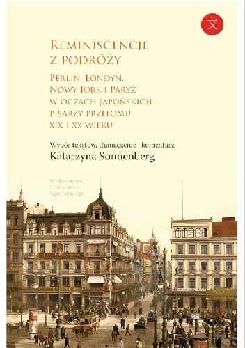 Reminiscencje z podróży. Berlin, Londyn, Nowy Jork i Paryż w oczach japońskich pisarzy przełomu XIX i XX w.
