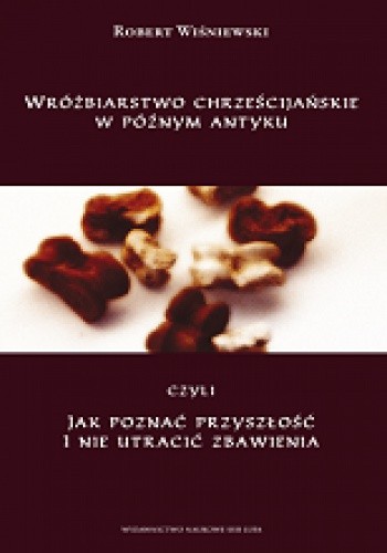 Wróżbiarstwo chrześcijańskie w późnym antyku, czyli jak poznać przyszłość i nie utracić zbawienia