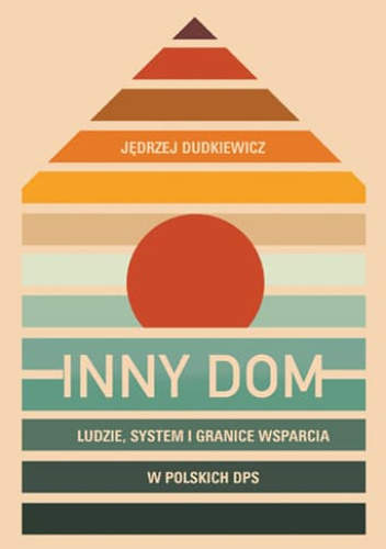 Inny dom. Ludzie, system i granice wsparcia w polskich DPS