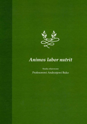 Animos labor nutrit. Studia ofiarowane Profesorowi Andrzejowi Buko w siedemdziesiątą rocznicę urodzin