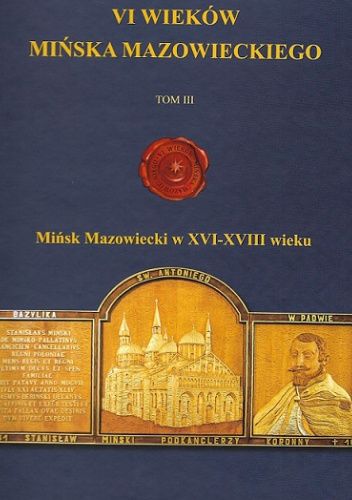 VI wieków Mińska Mazowieckiego. Tom III. Mińsk Mazowiecki w XVI-XVIII wieku