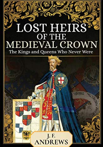 Lost Heirs of the Medieval Crown: The Kings and Queens Who Never Were