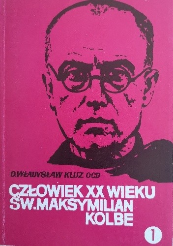 Człowiek XX wieku : święty Maksymilian Maria Kolbe. T. 1